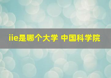 iie是哪个大学 中国科学院